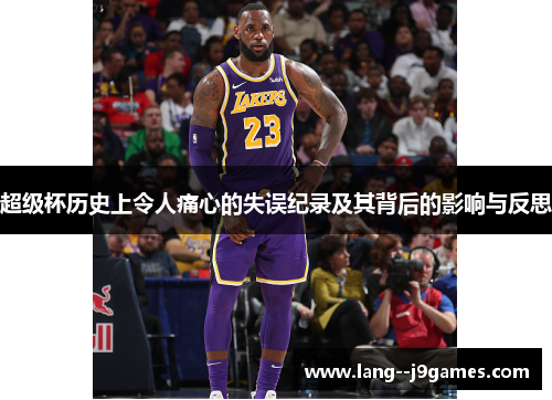 超级杯历史上令人痛心的失误纪录及其背后的影响与反思