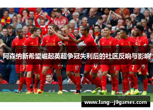 阿森纳新希望崛起英超争冠失利后的社区反响与影响