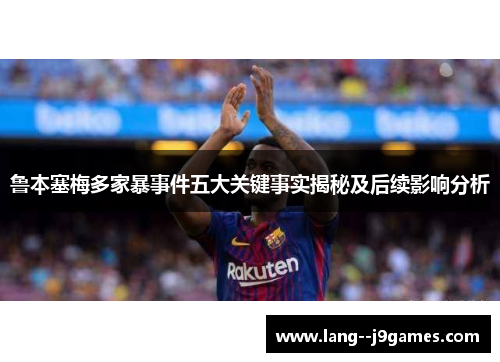 鲁本塞梅多家暴事件五大关键事实揭秘及后续影响分析