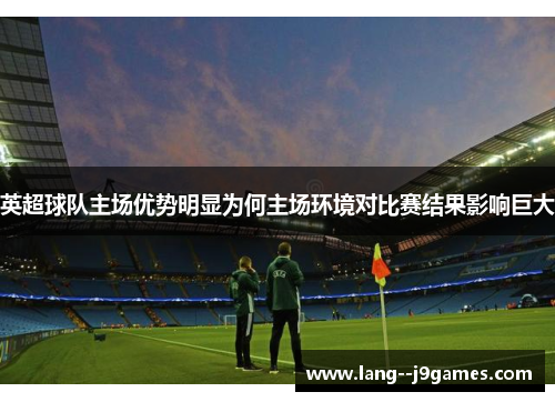英超球队主场优势明显为何主场环境对比赛结果影响巨大