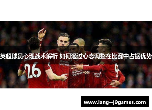 英超球员心理战术解析 如何通过心态调整在比赛中占据优势