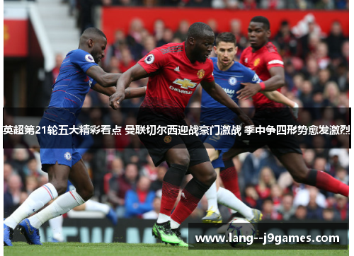 英超第21轮五大精彩看点 曼联切尔西迎战豪门激战 季中争四形势愈发激烈 英超第21轮五大精彩看点 曼联切尔西迎战豪门激战 季中争四形势愈发激烈