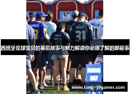 西班牙足球宝贝的幕后故事与魅力解读你必须了解的那些事