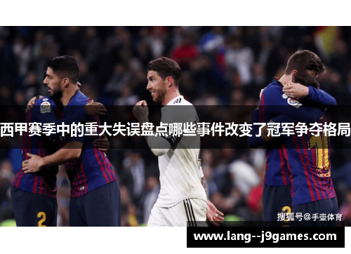 西甲赛季中的重大失误盘点哪些事件改变了冠军争夺格局