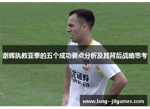 谢晖执教亚泰的五个成功要点分析及其背后战略思考