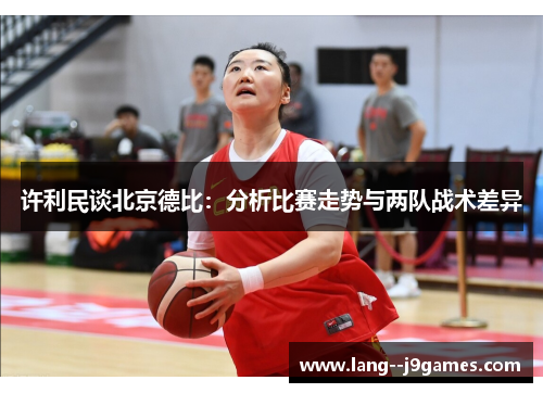许利民谈北京德比：分析比赛走势与两队战术差异