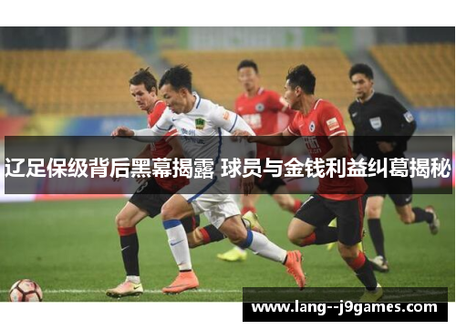 辽足保级背后黑幕揭露 球员与金钱利益纠葛揭秘 辽足保级背后黑幕揭露 球员与金钱利益纠葛揭秘