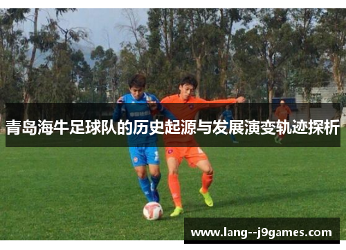 青岛海牛足球队的历史起源与发展演变轨迹探析