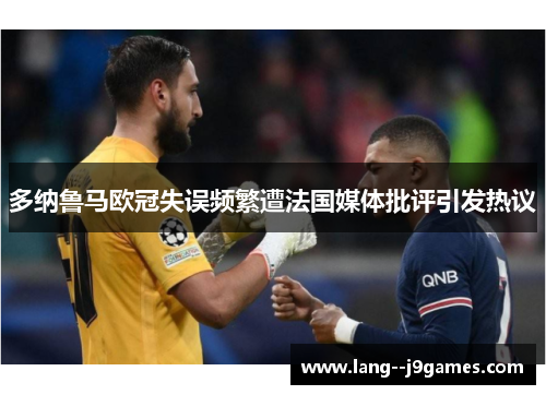 多纳鲁马欧冠失误频繁遭法国媒体批评引发热议 多纳鲁马欧冠失误频繁遭法国媒体批评引发热议