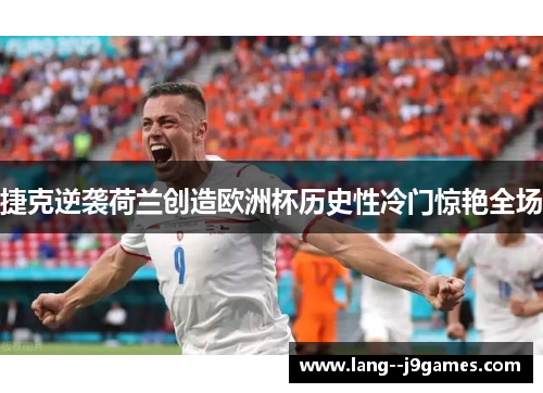 捷克逆袭荷兰创造欧洲杯历史性冷门惊艳全场