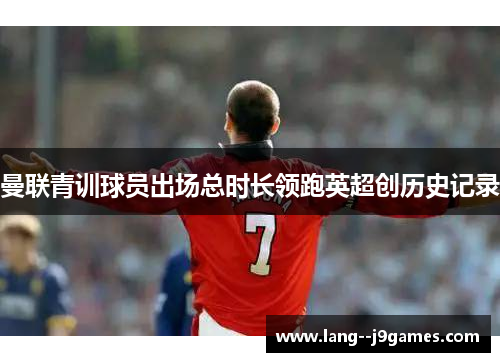 曼联青训球员出场总时长领跑英超创历史记录