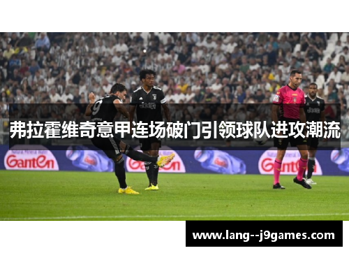 弗拉霍维奇意甲连场破门引领球队进攻潮流 弗拉霍维奇意甲连场破门引领球队进攻潮流