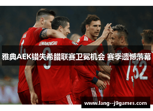 雅典AEK错失希腊联赛卫冕机会 赛季遗憾落幕
